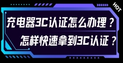 充电器3C认证怎么办理？？？？？对 3C 认证流程感到无从下手？？？？？尤其是充电器的 3C 认证令人困扰？？？？？