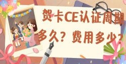 贺卡CE认证的周期多久？？？？？费用是多少？？？？？