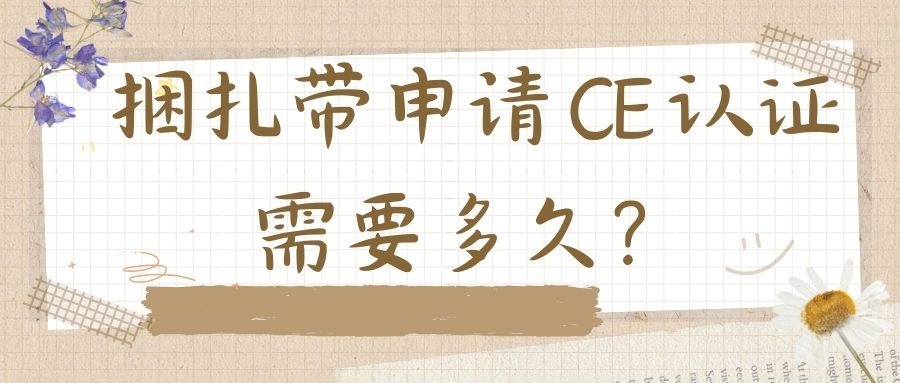 捆扎带申请 CE 认证需要多久？？？？？？