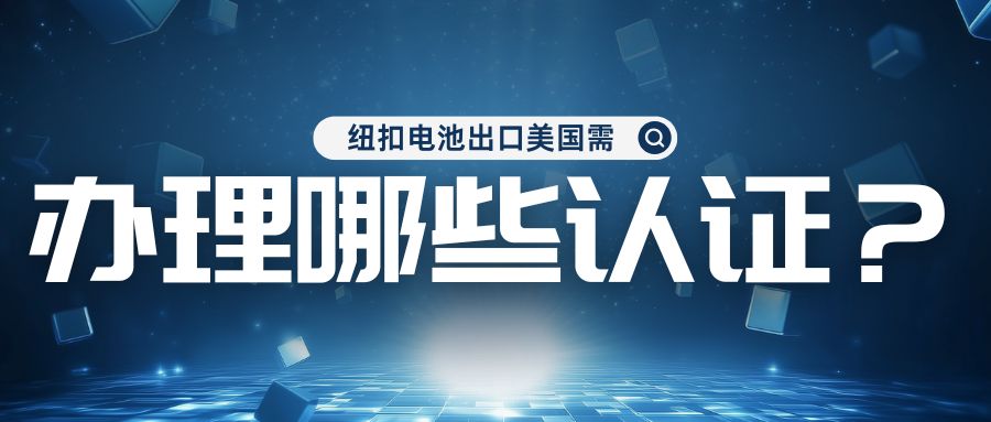 纽扣电池出口美国需办理哪些认证？？？？？？？