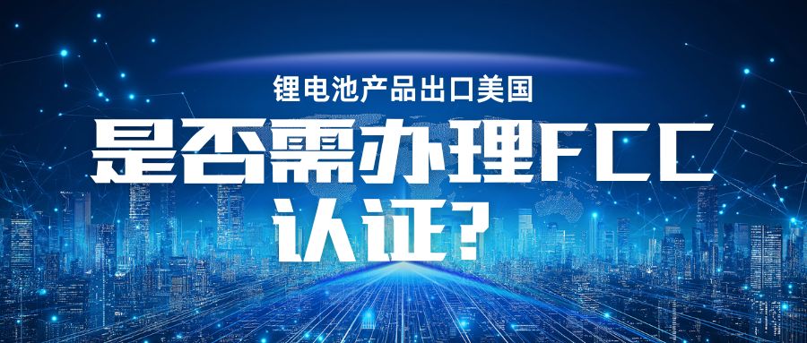 锂电池产品出口美国是否需办理 FCC认证？？？？？？？
